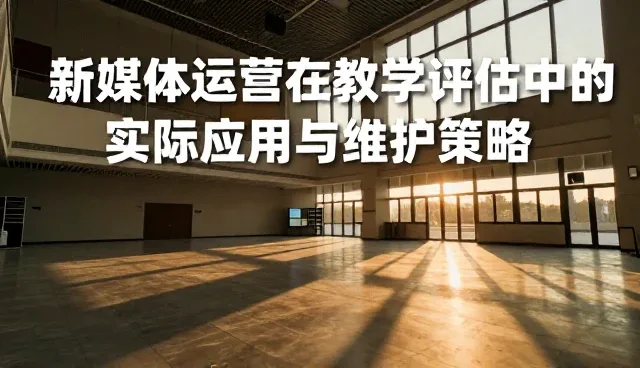 新媒体运营在教学评估中的实际应用与维护策略